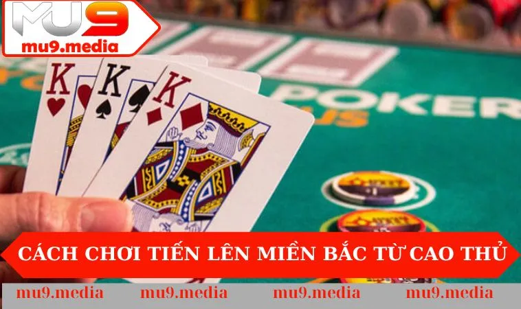 Cách chơi Tiến Lên Miền Bắc từ cao thủ
