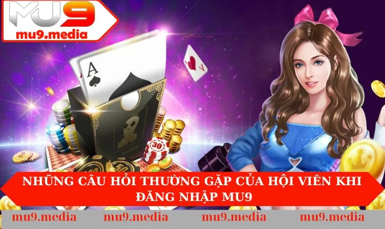 Những câu hỏi thường gặp của hội viên khi đăng nhập MU9